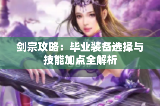剑宗攻略：毕业装备选择与技能加点全解析