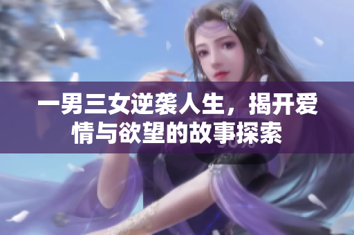 一男三女逆袭人生，揭开爱情与欲望的故事探索
