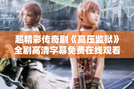 超精彩传奇剧《高压监狱》全剧高清字幕免费在线观看