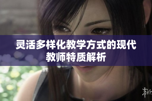灵活多样化教学方式的现代教师特质解析