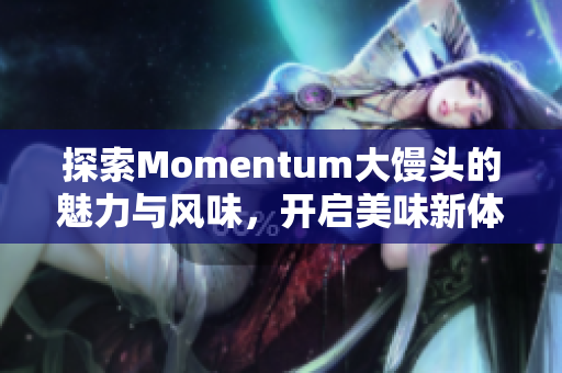 探索Momentum大馒头的魅力与风味，开启美味新体验