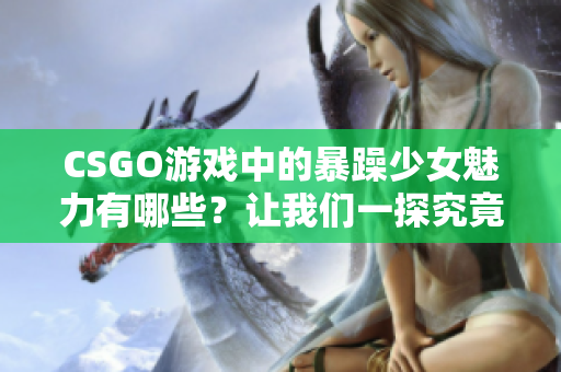 CSGO游戏中的暴躁少女魅力有哪些？让我们一探究竟！