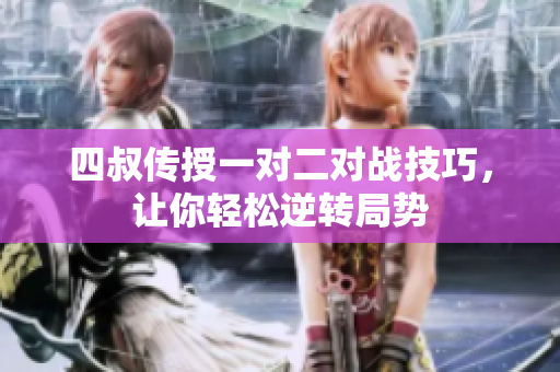 四叔传授一对二对战技巧，让你轻松逆转局势