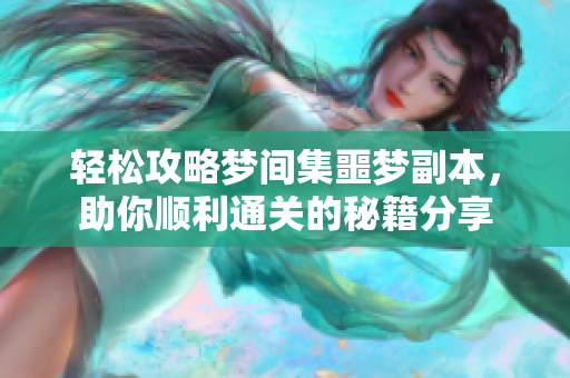 轻松攻略梦间集噩梦副本，助你顺利通关的秘籍分享