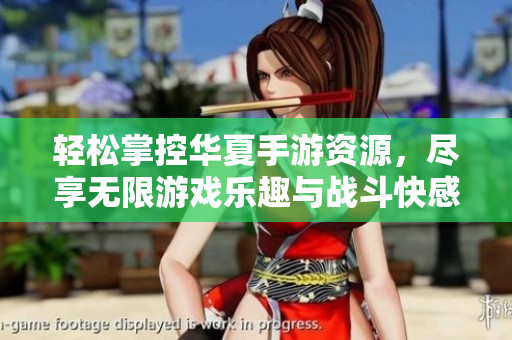 轻松掌控华夏手游资源，尽享无限游戏乐趣与战斗快感