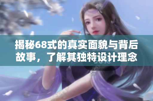 揭秘68式的真实面貌与背后故事，了解其独特设计理念