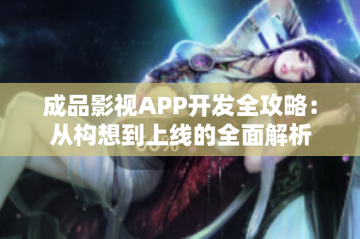 成品影视APP开发全攻略：从构想到上线的全面解析