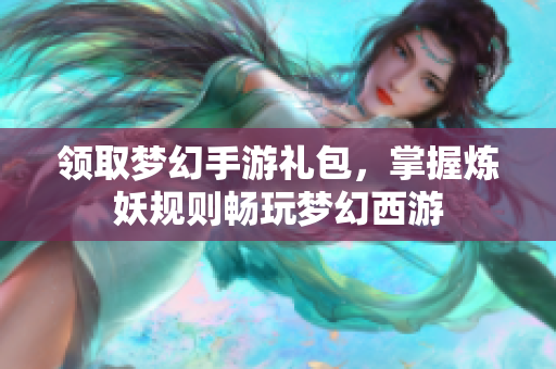 领取梦幻手游礼包，掌握炼妖规则畅玩梦幻西游