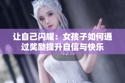 让自己闪耀：女孩子如何通过奖励提升自信与快乐