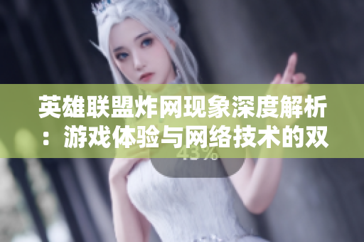 英雄联盟炸网现象深度解析：游戏体验与网络技术的双重挑战