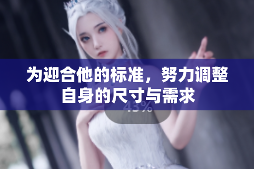 为迎合他的标准，努力调整自身的尺寸与需求