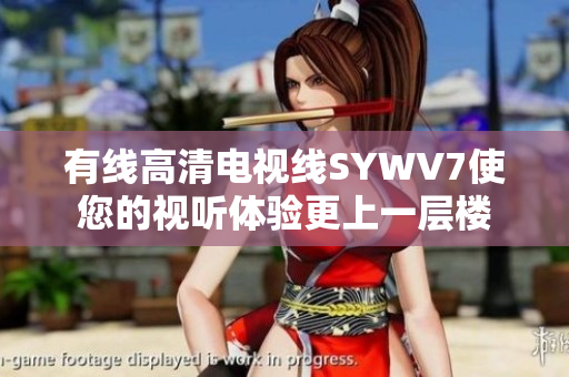有线高清电视线SYWV7使您的视听体验更上一层楼