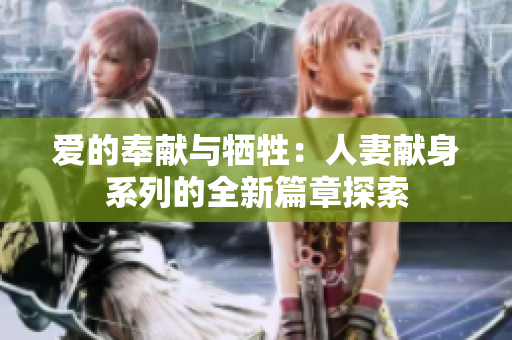 爱的奉献与牺牲：人妻献身系列的全新篇章探索