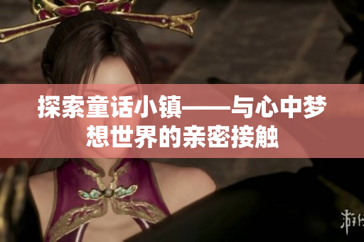 探索童话小镇——与心中梦想世界的亲密接触