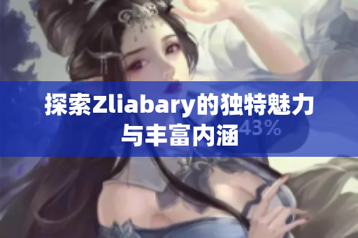 探索Zliabary的独特魅力与丰富内涵