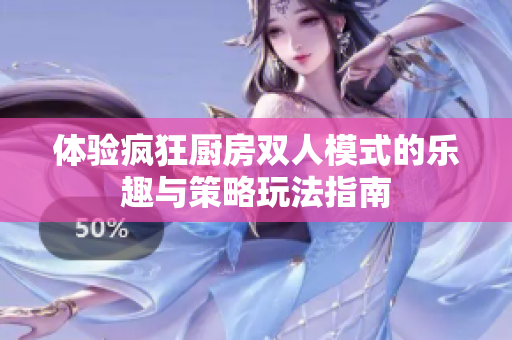 体验疯狂厨房双人模式的乐趣与策略玩法指南