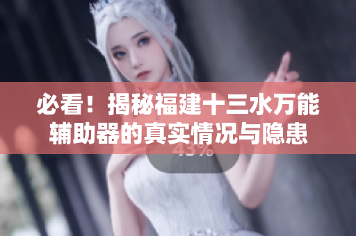 必看！揭秘福建十三水万能辅助器的真实情况与隐患