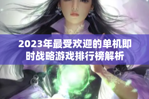 2023年最受欢迎的单机即时战略游戏排行榜解析