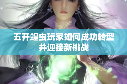 五开蝗虫玩家如何成功转型并迎接新挑战