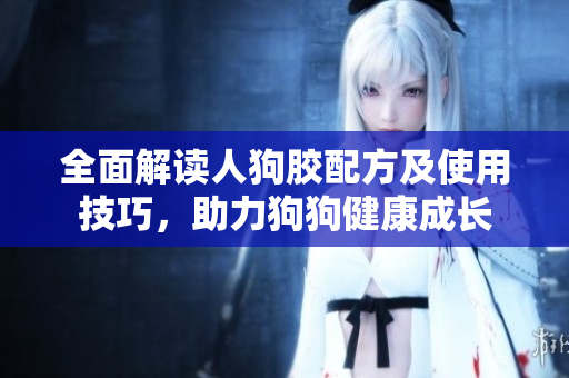 全面解读人狗胶配方及使用技巧，助力狗狗健康成长