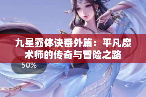 九星霸体诀番外篇：平凡魔术师的传奇与冒险之路
