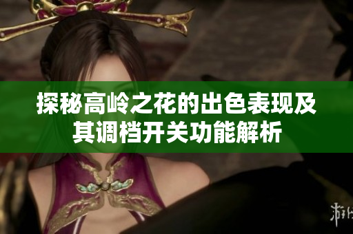 探秘高岭之花的出色表现及其调档开关功能解析