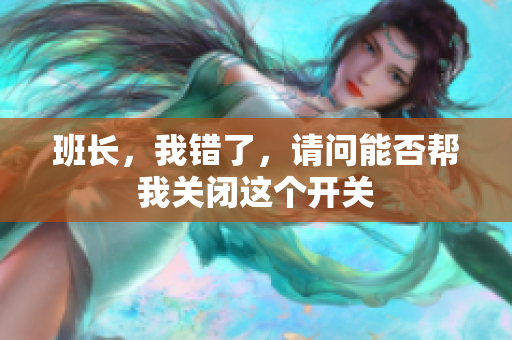 班长，我错了，请问能否帮我关闭这个开关
