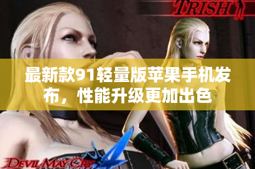 最新款91轻量版苹果手机发布，性能升级更加出色