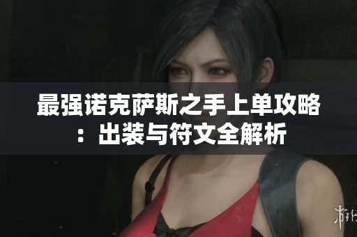 最强诺克萨斯之手上单攻略：出装与符文全解析