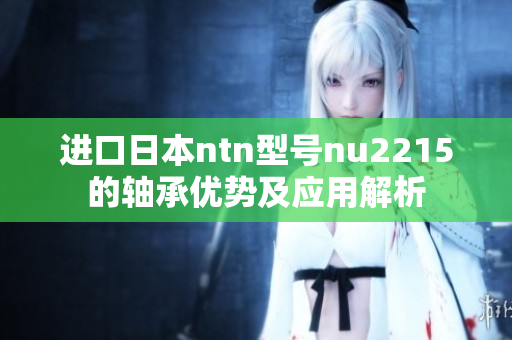 进口日本ntn型号nu2215的轴承优势及应用解析
