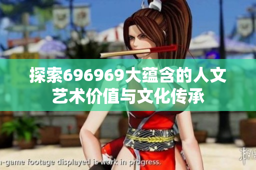 探索696969大蕴含的人文艺术价值与文化传承