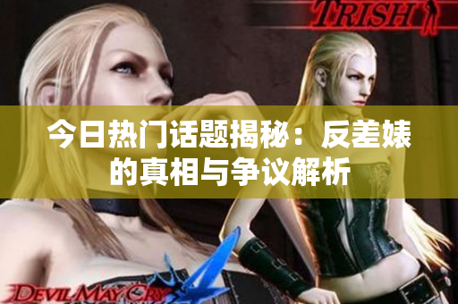 今日热门话题揭秘：反差婊的真相与争议解析