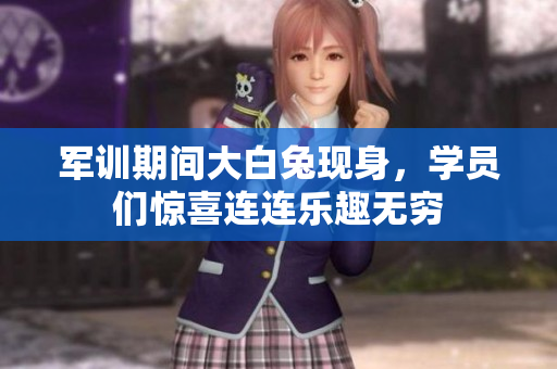 军训期间大白兔现身，学员们惊喜连连乐趣无穷