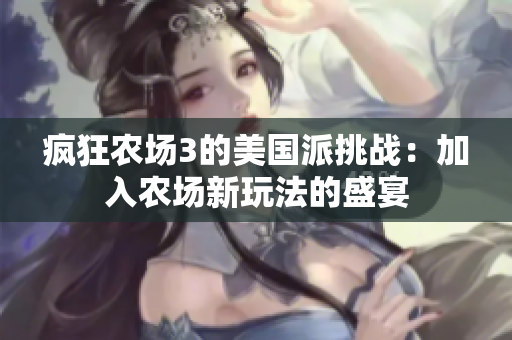 疯狂农场3的美国派挑战：加入农场新玩法的盛宴