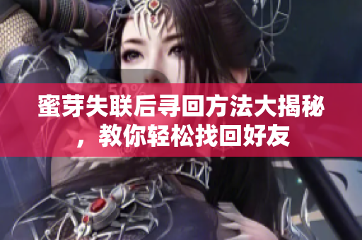 蜜芽失联后寻回方法大揭秘，教你轻松找回好友