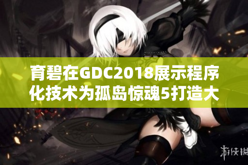 育碧在GDC2018展示程序化技术为孤岛惊魂5打造大世界
