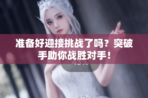 准备好迎接挑战了吗？突破手助你战胜对手！