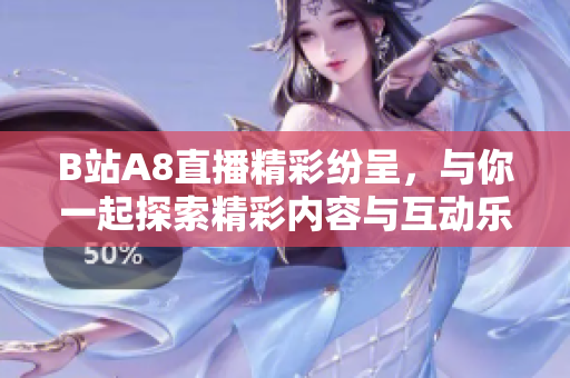 B站A8直播精彩纷呈，与你一起探索精彩内容与互动乐趣