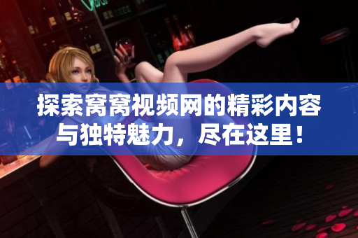 探索窝窝视频网的精彩内容与独特魅力，尽在这里！