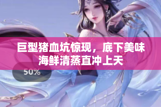巨型猪血坑惊现，底下美味海鲜清蒸直冲上天