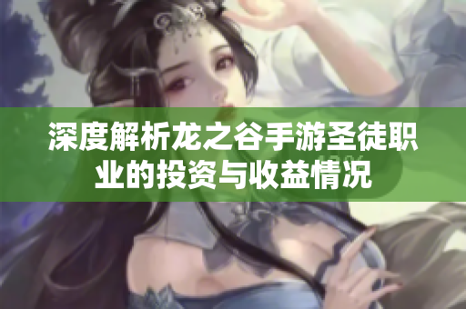 深度解析龙之谷手游圣徒职业的投资与收益情况