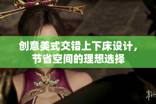 创意美式交错上下床设计，节省空间的理想选择