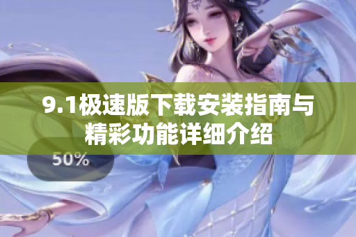 9.1极速版下载安装指南与精彩功能详细介绍