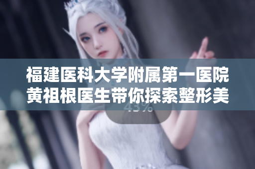 福建医科大学附属第一医院黄祖根医生带你探索整形美容新前沿