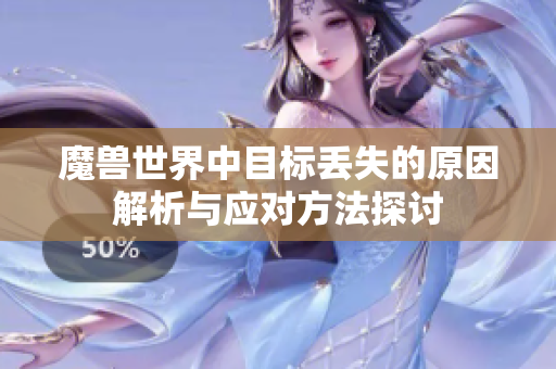 魔兽世界中目标丢失的原因解析与应对方法探讨