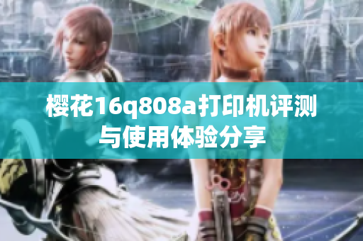 樱花16q808a打印机评测与使用体验分享
