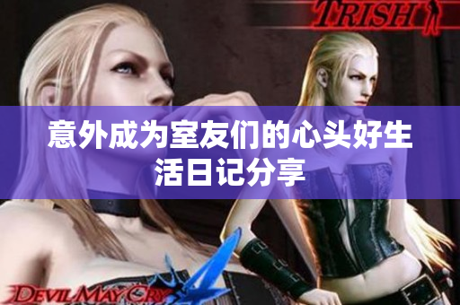 意外成为室友们的心头好生活日记分享