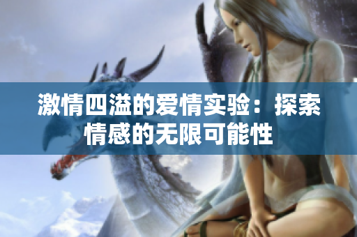 激情四溢的爱情实验：探索情感的无限可能性