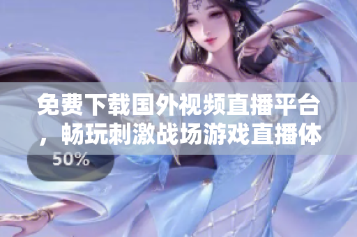 免费下载国外视频直播平台，畅玩刺激战场游戏直播体验