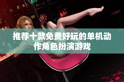 推荐十款免费好玩的单机动作角色扮演游戏